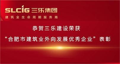 恭贺三乐建设荣获合肥市“2022年合肥市建筑业外向发展优秀企业”表彰